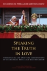 Speaking the Truth in Love : Theological and Spiritual Exhortations of Ecumenical Patriarch Bartholomew - Book