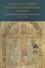 Religious Women in Early Carolingian Francia : A Study of Manuscript Transmission and Monastic Culture - Book