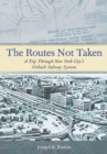 The Routes Not Taken : A Trip Through New York City's Unbuilt Subway System - Book