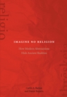 Imagine No Religion : How Modern Abstractions Hide Ancient Realities - Book