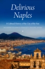 Delirious Naples : A Cultural History of the City of the Sun - eBook