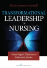 Transformational Leadership in Nursing : From Expert Clinician to Influential Leader - eBook