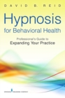 Hypnosis for Behavioral Health : A Guide to Expanding Your Professional Practice - Book