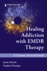Healing Addiction with EMDR Therapy : A Trauma-Focused Guide - eBook