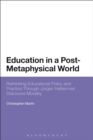 Education in a Post-Metaphysical World : Rethinking Educational Policy and Practice Through Jurgen Habermas’ Discourse Morality - Book