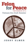 Felon for Peace : The Memoir of a Vietnam-era Draft Resister - Book
