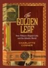 The Golden Leaf : How Tobacco Shaped Cuba and the Atlantic World - Book