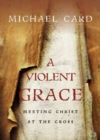 A Violent Grace – Meeting Christ at the Cross - Book
