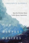 Our Deepest Desires – How the Christian Story Fulfills Human Aspirations - Book