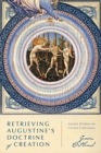 Retrieving Augustine`s Doctrine of Creation - Ancient Wisdom for Current Controversy - Book