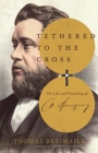 Tethered to the Cross – The Life and Preaching of Charles H. Spurgeon - Book