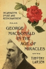 George MacDonald in the Age of Miracles - Incarnation, Doubt, and Reenchantment - Book