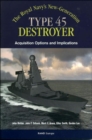 The Royals Navy's New Generation Type 45 Destroyer Acquisition Options and Implications - Book