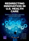 Redirecting Innovation in U.S. Health Care : Options to Decrease Spending and Increase Value - Book