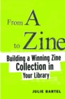 From A to Zine : Building a Winning Zine Collection in Your Library - Book
