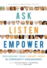 Ask, Listen, Empower : Grounding Your Library Work in Community Engagement - Book