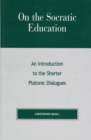 On the Socratic Education : An Introduction to the Shorter Platonic Dialogues - Book