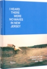 I Heard There Were No Waves in New Jersey : Surfing on the Jersey Shore 1888-1984 - Book
