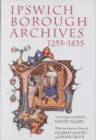 Ipswich Borough Archives 1255-1835 : A Catalogue - Book