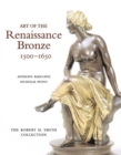 Art of the Renaissance Bronze, 1500-1650 : The Robert H. Smith Collection - Book