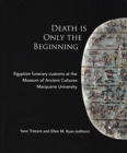 Death Is Only The Beginning : Egyptian funerary customs at the Museum of Ancient Cultures Macquarie University - Book