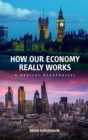 How our Economy Really Works : A Radical Reappraisal - Book