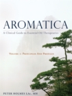 Aromatica Volume 1 : A Clinical Guide to Essential Oil Therapeutics. Principles and Profiles - eBook
