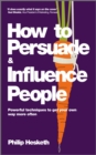 How to Persuade and Influence People : Powerful Techniques to Get Your Own Way More Often - Book