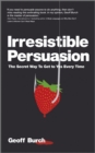 Irresistible Persuasion : The Secret Way To Get To Yes Every Time - eBook