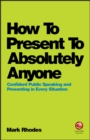 How To Present To Absolutely Anyone : Confident Public Speaking and Presenting in Every Situation - eBook