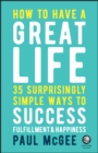 How to Have a Great Life : 35 Surprisingly Simple Ways to Success, Fulfillment and Happiness - eBook
