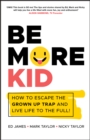 Be More Kid : How to Escape the Grown Up Trap and Live Life to the Full! - eBook