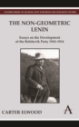 The Non-Geometric Lenin : Essays on the Development of the Bolshevik Party 1910-1914 - Book