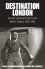 Destination London : German-Speaking Emigres and British Cinema, 1925-1950 - eBook