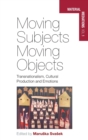 Moving Subjects, Moving Objects : Transnationalism, Cultural Production and Emotions - Book