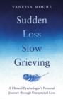 Sudden Loss, Slow Grieving : A clinical psychologist's personal journey through grief - eBook