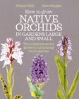 How to Grow Native Orchids in Gardens Large and Small : the comprehensive guide to cultivating local species - Book