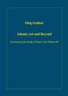 Islamic Art and Beyond : Constructing the Study of Islamic Art, Volume III - Book