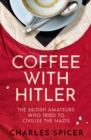 Coffee with Hitler : The British Amateurs who Tried to Civilise the Nazis - eBook