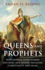 Queens and Prophets : How Arabian Noblewomen and Holy Men Shaped Paganism, Christianity and Islam - eBook