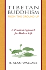 Tibetan Buddhism from the Ground Up : A Practical Approach for Modern Life - eBook