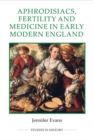 Aphrodisiacs, Fertility and Medicine in Early Modern England - Book
