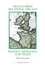 Franco-Irish Relations, 1500-1610 : Politics, Migration and Trade - Book