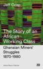 The Story of an African Working Class : Ghanaian Miners' Struggles 1870-1980 - Book