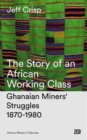 The Story of an African Working Class : Ghanaian Miners' Struggles, 1870-1980 - Book