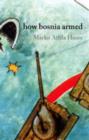 How Bosnia Armed : From Milosevic to Bin Laden - Book