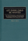 Let Every Child Be Wanted : How Social Marketing Is Revolutionizing Contraceptive Use Around the World - Book