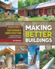 Making Better Buildings : A Comparative Guide to Sustainable Construction for Homeowners and Contractors - Book