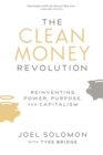 The Clean Money Revolution : Reinventing Power, Purpose, and Capitalism - Book