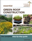 Essential Green Roof Construction : The Complete Step-by-Step Guide - Book